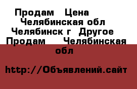 Продам › Цена ­ 600 - Челябинская обл., Челябинск г. Другое » Продам   . Челябинская обл.